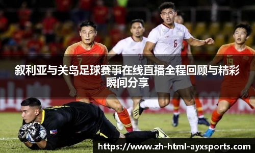 叙利亚与关岛足球赛事在线直播全程回顾与精彩瞬间分享