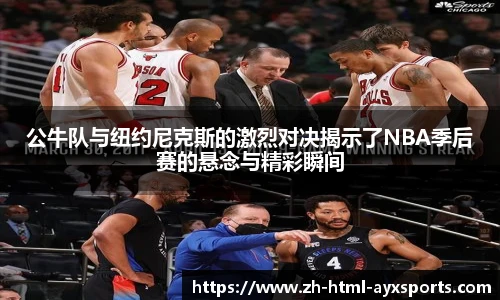 公牛队与纽约尼克斯的激烈对决揭示了NBA季后赛的悬念与精彩瞬间