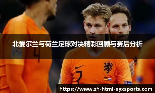 北爱尔兰与荷兰足球对决精彩回顾与赛后分析