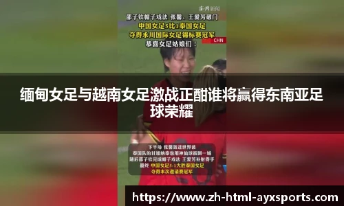 缅甸女足与越南女足激战正酣谁将赢得东南亚足球荣耀
