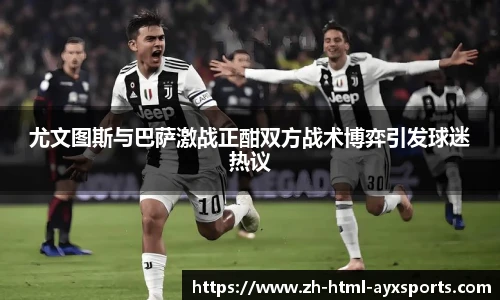 尤文图斯与巴萨激战正酣双方战术博弈引发球迷热议