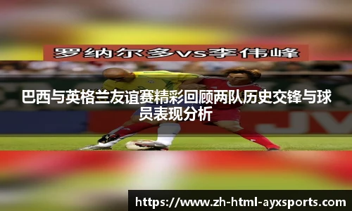 巴西与英格兰友谊赛精彩回顾两队历史交锋与球员表现分析