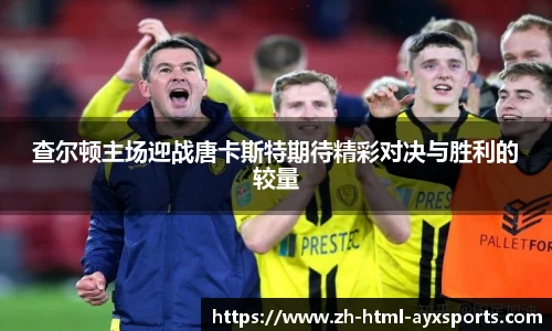 查尔顿主场迎战唐卡斯特期待精彩对决与胜利的较量