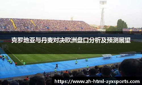 克罗地亚与丹麦对决欧洲盘口分析及预测展望
