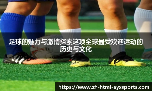 足球的魅力与激情探索这项全球最受欢迎运动的历史与文化